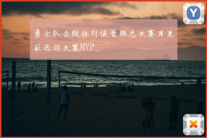 勇士队击败独行侠晋级总决赛库里获西部决赛MVP