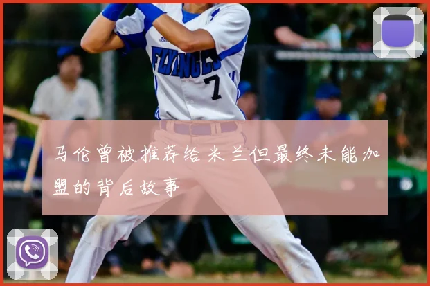 马伦曾被推荐给米兰但最终未能加盟的背后故事