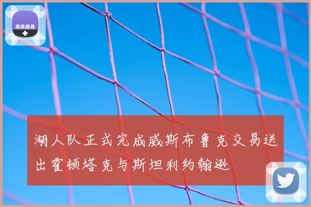 湖人队正式完成威斯布鲁克交易送出霍顿塔克与斯坦利约翰逊