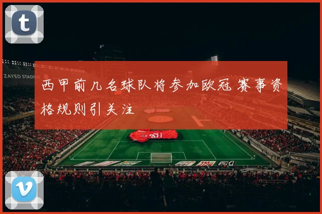 西甲前几名球队将参加欧冠 赛事资格规则引关注