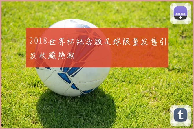 2018世界杯纪念版足球限量发售引发收藏热潮