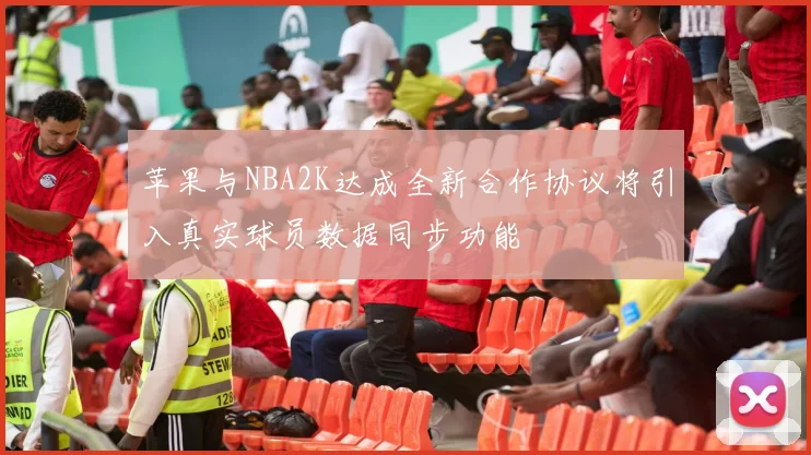 苹果与NBA2K达成全新合作协议将引入真实球员数据同步功能