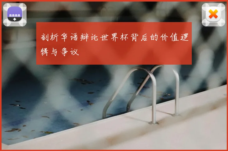 剖析华语辩论世界杯背后的价值逻辑与争议