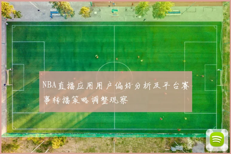 NBA直播应用用户偏好分析及平台赛事转播策略调整观察