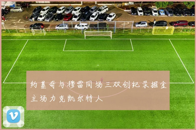 约基奇与穆雷同场三双创纪录掘金主场力克凯尔特人