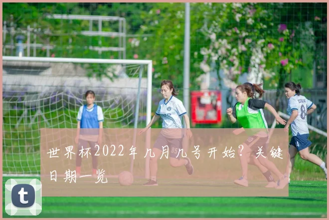 世界杯2022年几月几号开始？关键日期一览