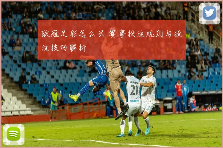 欧冠足彩怎么买 赛事投注规则与投注技巧解析