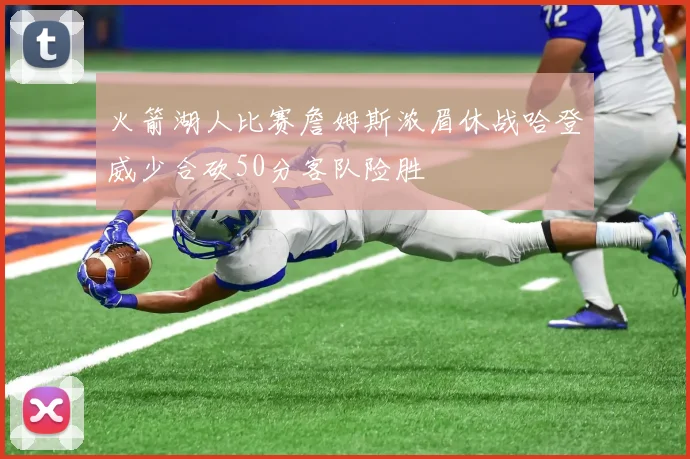 火箭湖人比赛詹姆斯浓眉休战哈登威少合砍50分客队险胜