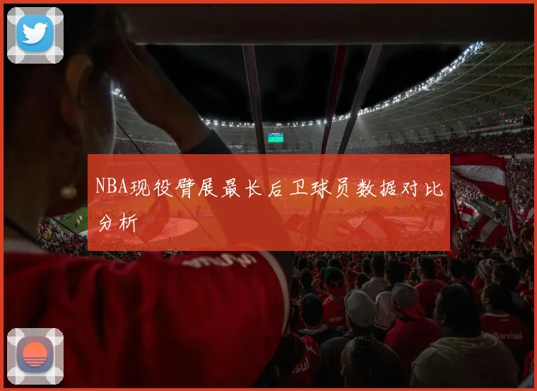 NBA现役臂展最长后卫球员数据对比分析