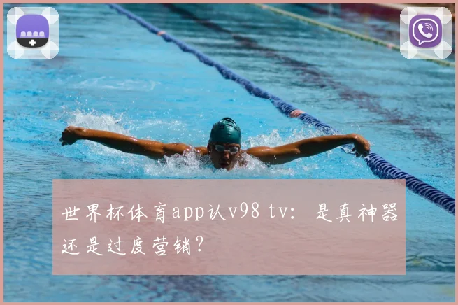 世界杯体育app认v98 tv:是真神器还是过度营销?