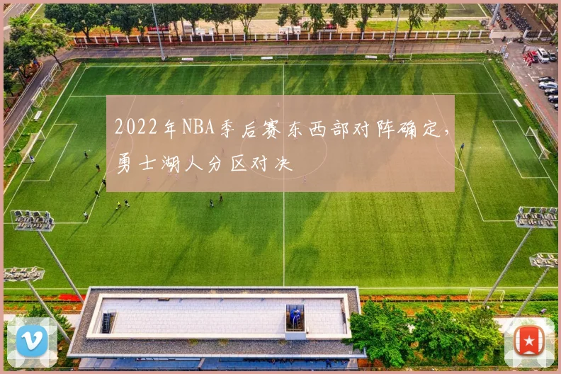 2022年NBA季后赛东西部对阵确定，勇士湖人分区对决