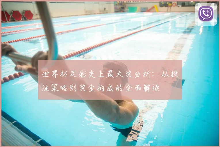 世界杯足彩史上最大奖分析:从投注策略到奖金构成的全面解读