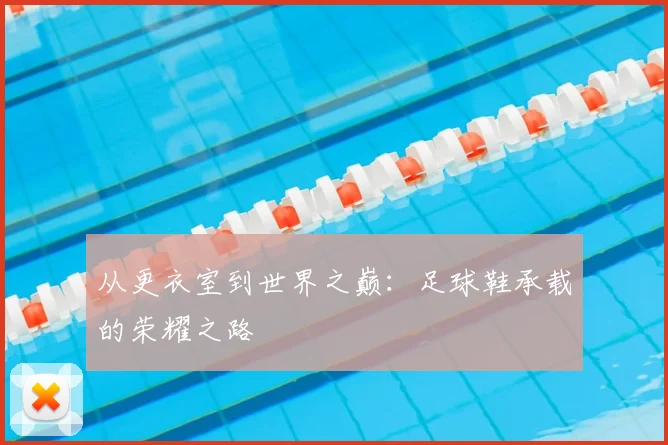 从更衣室到世界之巅:足球鞋承载的荣耀之路