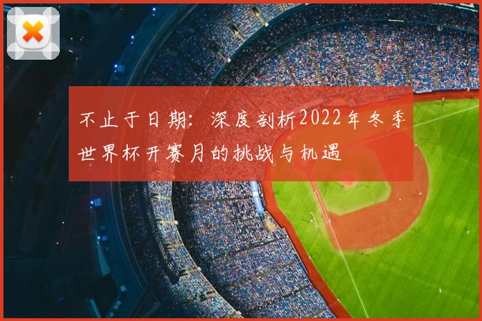 不止于日期:深度剖析2022年冬季世界杯开赛月的挑战与机遇