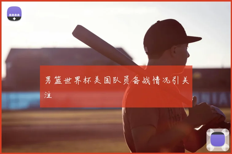 男篮世界杯美国队员备战情况引关注
