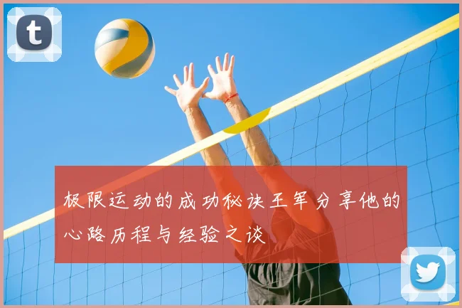 极限运动的成功秘诀王军分享他的心路历程与经验之谈