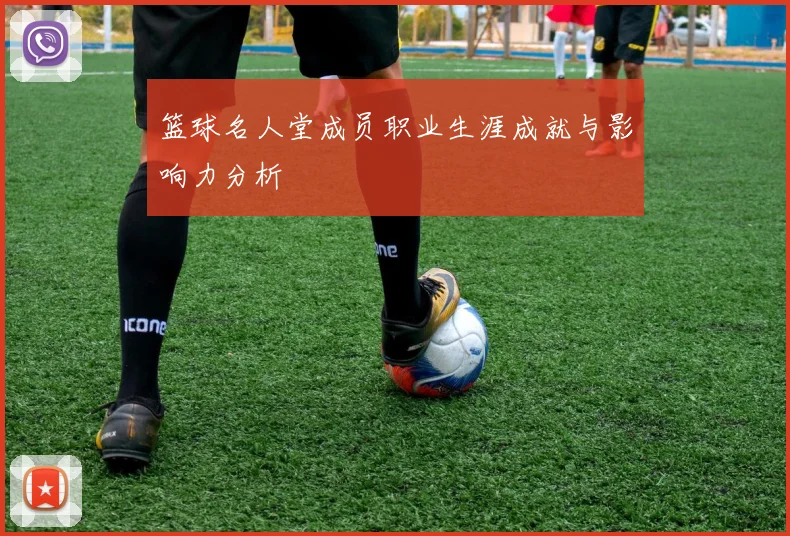 篮球名人堂成员职业生涯成就与影响力分析