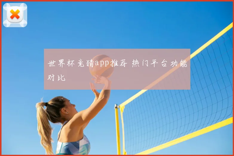 世界杯竞猜app推荐 热门平台功能对比