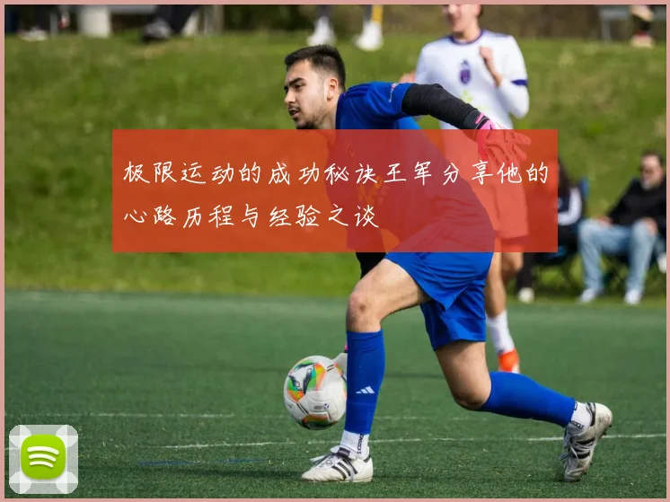 极限运动的成功秘诀王军分享他的心路历程与经验之谈