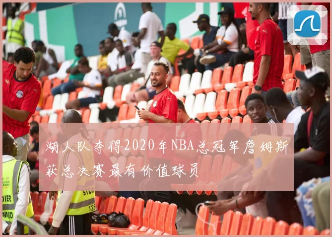 湖人队夺得2020年NBA总冠军詹姆斯获总决赛最有价值球员