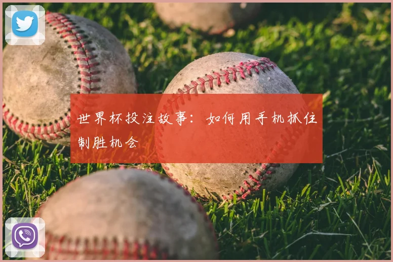 世界杯投注故事：如何用手机抓住制胜机会