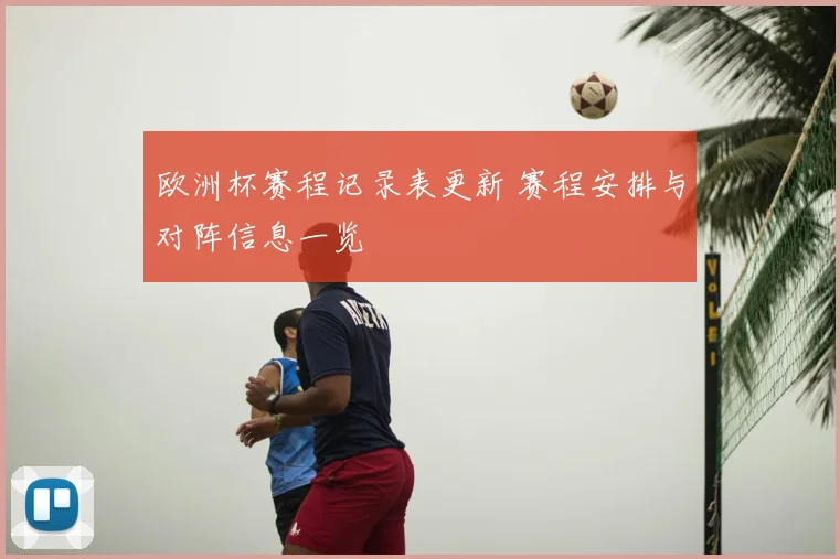 欧洲杯赛程记录表更新 赛程安排与对阵信息一览