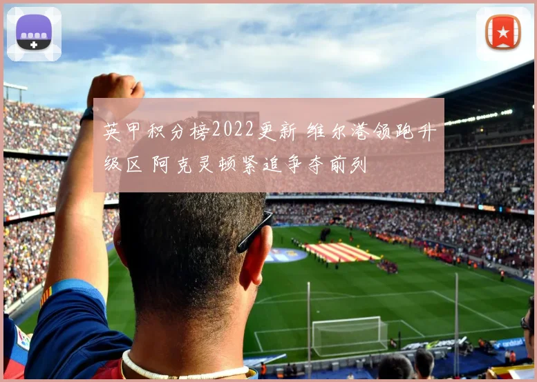 英甲积分榜2022更新 维尔港领跑升级区 阿克灵顿紧追争夺前列