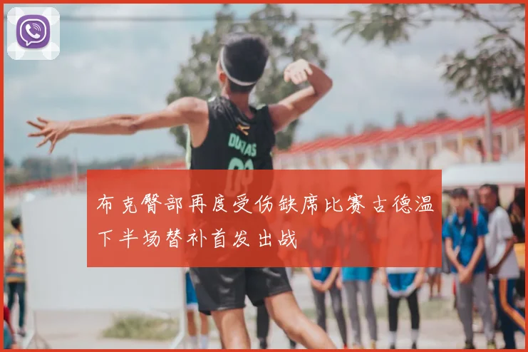 布克臀部再度受伤缺席比赛古德温下半场替补首发出战