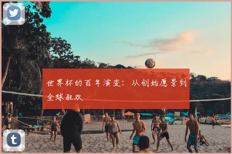 世界杯的百年演变：从创始愿景到全球狂欢