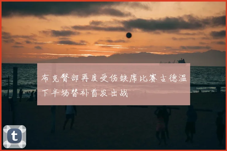 布克臀部再度受伤缺席比赛古德温下半场替补首发出战