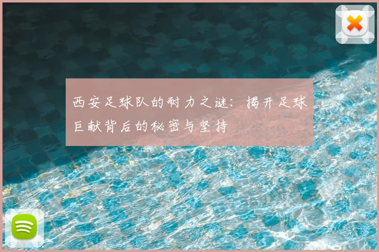 西安足球队的耐力之谜：揭开足球巨献背后的秘密与坚持