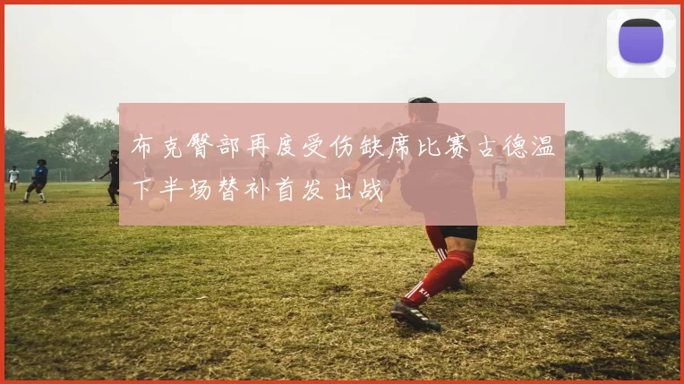 布克臀部再度受伤缺席比赛古德温下半场替补首发出战