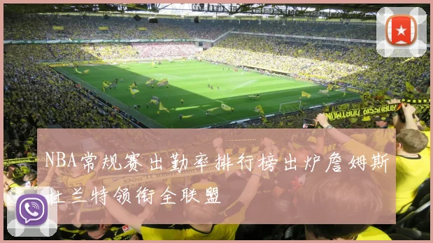 NBA常规赛出勤率排行榜出炉詹姆斯杜兰特领衔全联盟