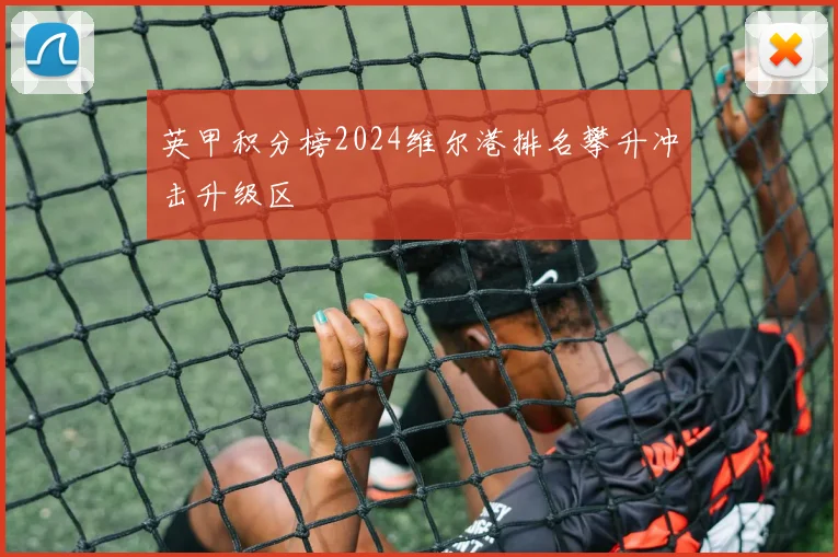 英甲积分榜2024维尔港排名攀升冲击升级区