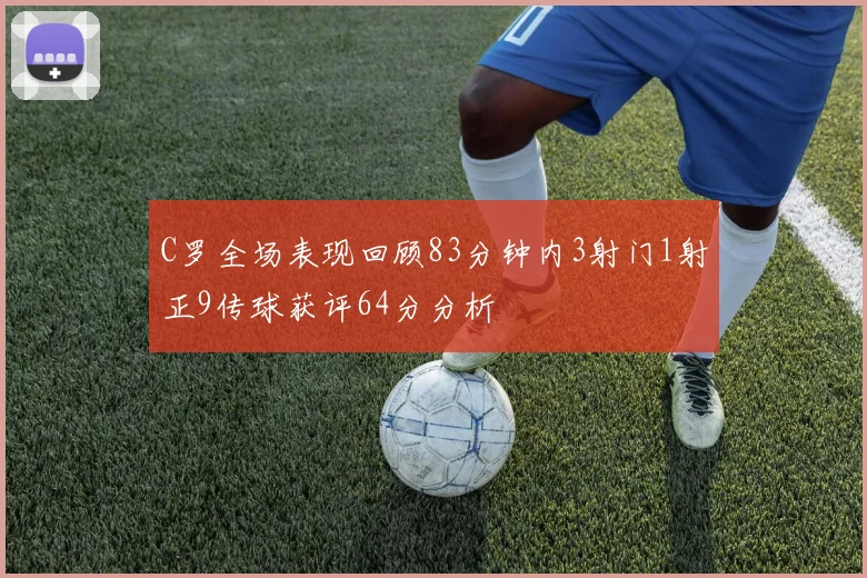 C罗全场表现回顾83分钟内3射门1射正9传球获评64分分析