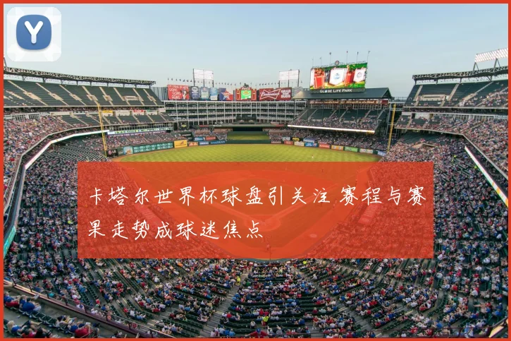 卡塔尔世界杯球盘引关注 赛程与赛果走势成球迷焦点