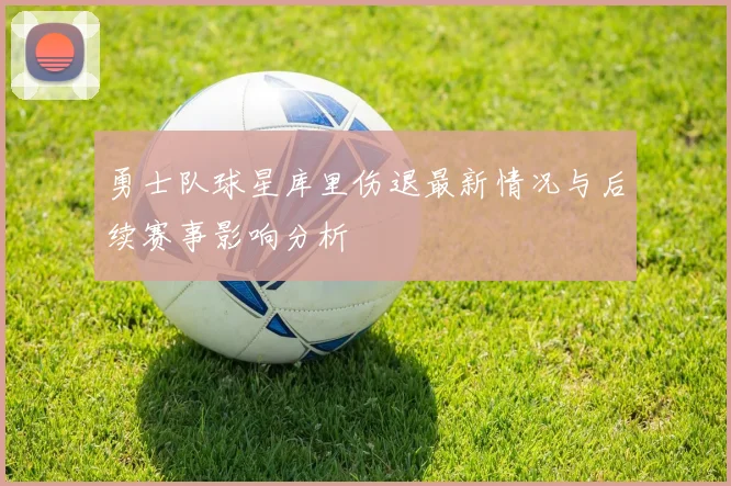 勇士队球星库里伤退最新情况与后续赛事影响分析