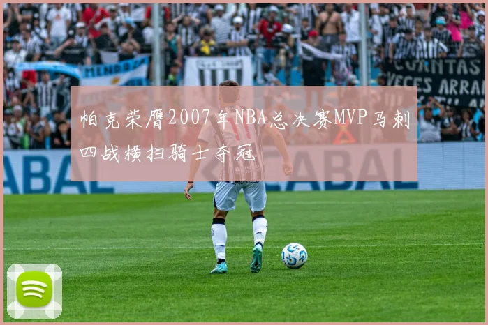 帕克荣膺2007年NBA总决赛MVP马刺四战横扫骑士夺冠
