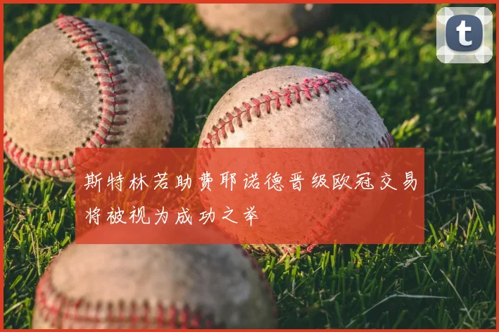 斯特林若助费耶诺德晋级欧冠交易将被视为成功之举